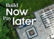 Build Now Pay Later